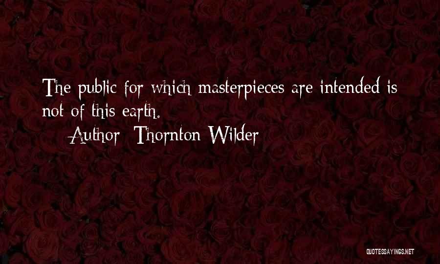 Thornton Wilder Quotes: The Public For Which Masterpieces Are Intended Is Not Of This Earth.