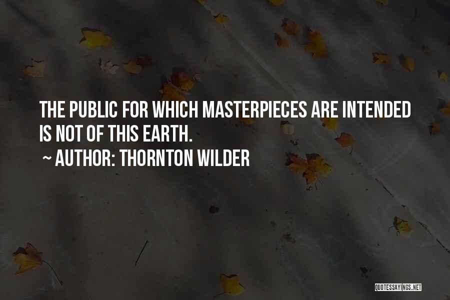 Thornton Wilder Quotes: The Public For Which Masterpieces Are Intended Is Not Of This Earth.