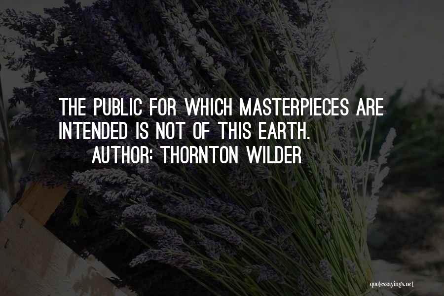 Thornton Wilder Quotes: The Public For Which Masterpieces Are Intended Is Not Of This Earth.