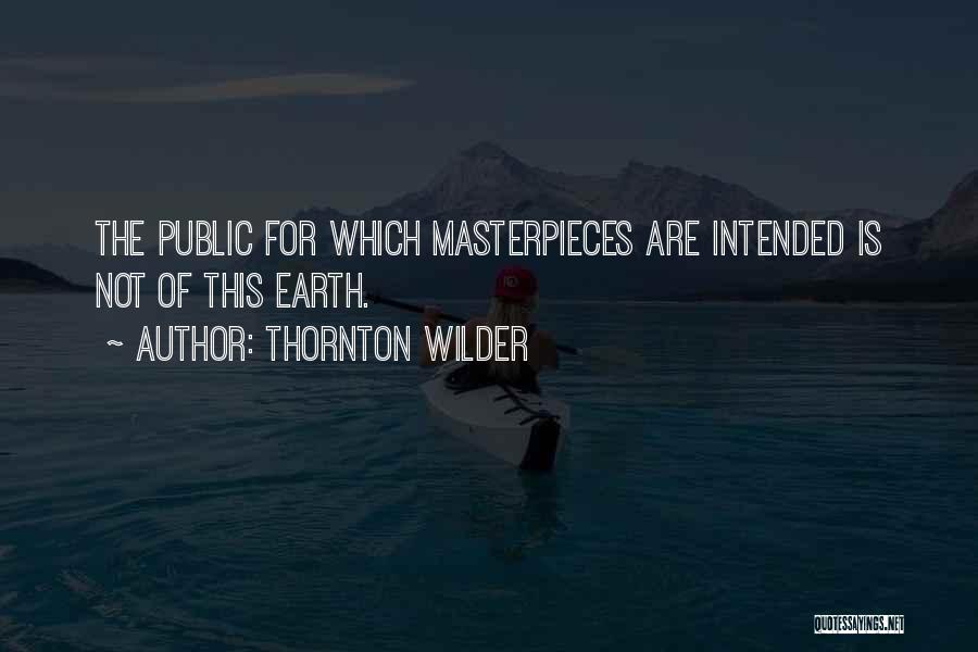 Thornton Wilder Quotes: The Public For Which Masterpieces Are Intended Is Not Of This Earth.