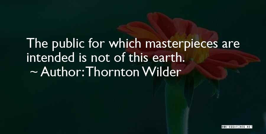 Thornton Wilder Quotes: The Public For Which Masterpieces Are Intended Is Not Of This Earth.