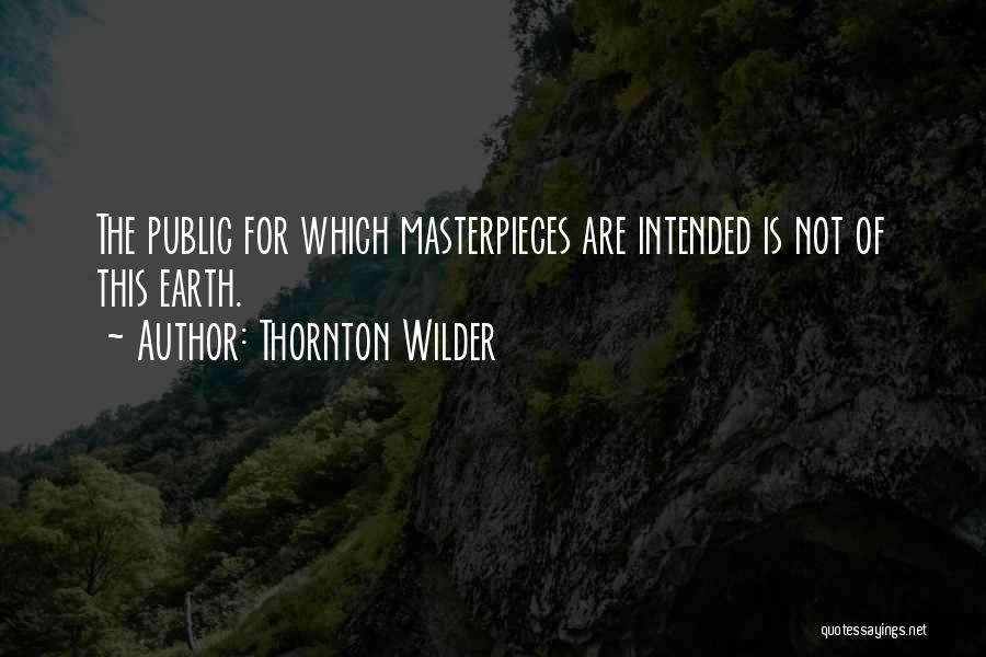 Thornton Wilder Quotes: The Public For Which Masterpieces Are Intended Is Not Of This Earth.