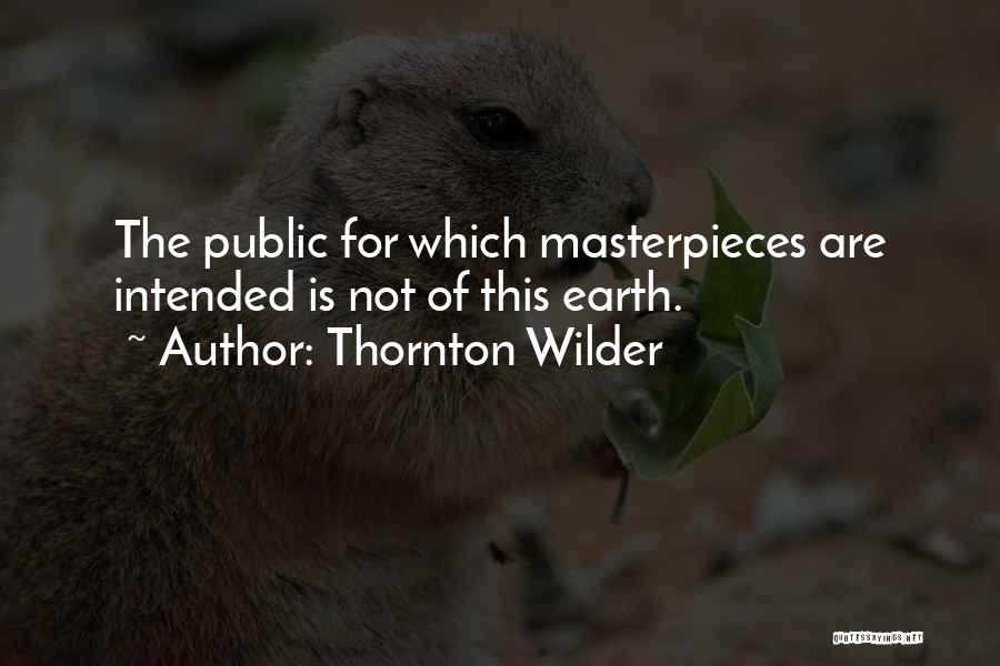 Thornton Wilder Quotes: The Public For Which Masterpieces Are Intended Is Not Of This Earth.