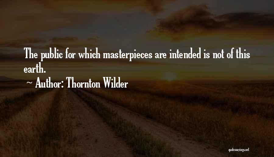 Thornton Wilder Quotes: The Public For Which Masterpieces Are Intended Is Not Of This Earth.