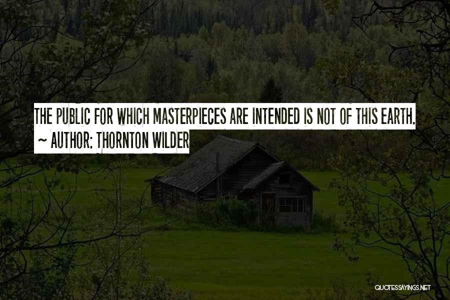 Thornton Wilder Quotes: The Public For Which Masterpieces Are Intended Is Not Of This Earth.