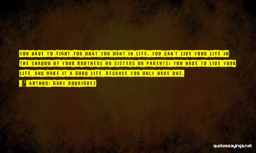 Gaby Rodriguez Quotes: You Have To Fight For What You Want In Life. You Can't Live Your Life In The Shadow Of Your