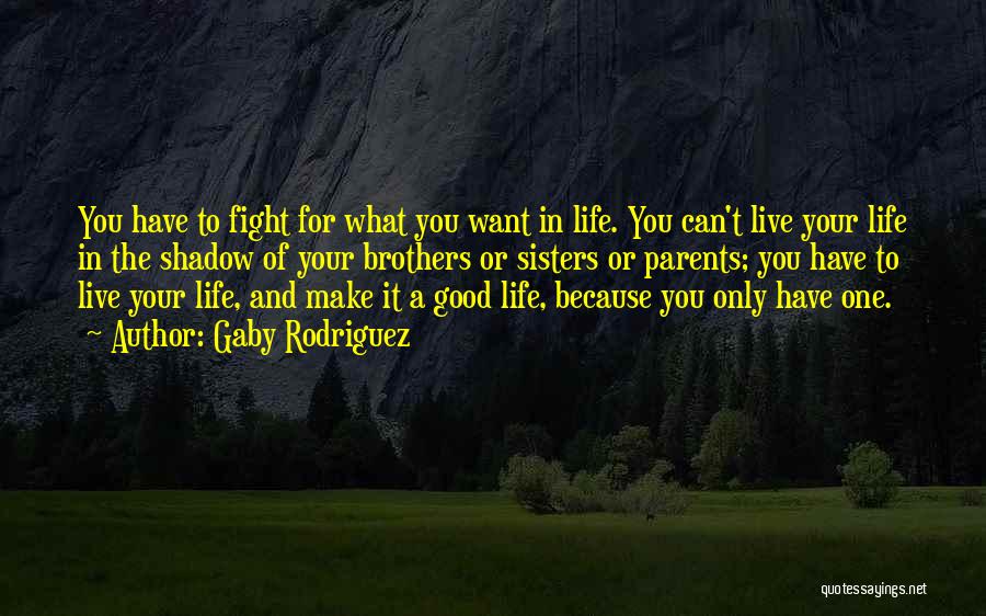 Gaby Rodriguez Quotes: You Have To Fight For What You Want In Life. You Can't Live Your Life In The Shadow Of Your