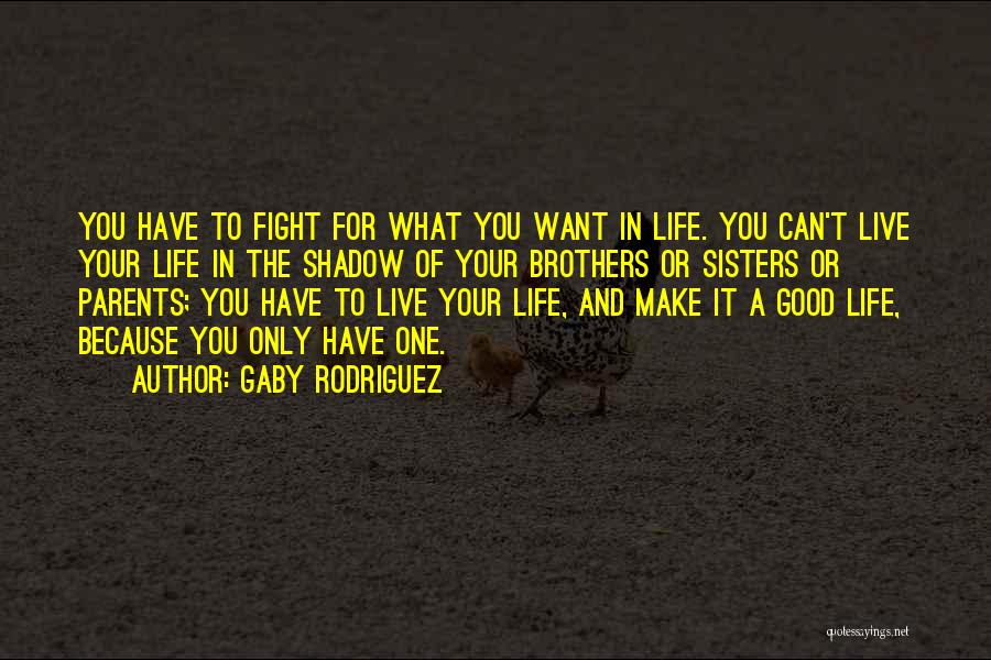 Gaby Rodriguez Quotes: You Have To Fight For What You Want In Life. You Can't Live Your Life In The Shadow Of Your