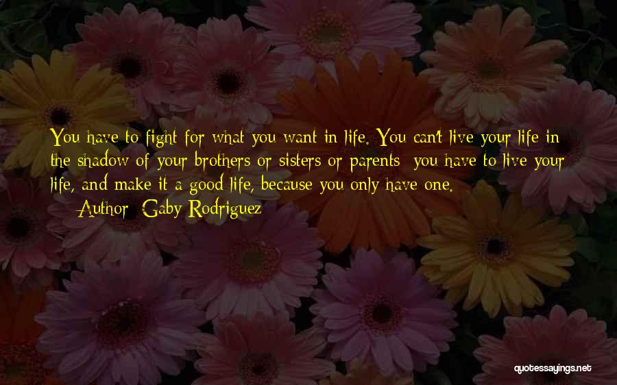 Gaby Rodriguez Quotes: You Have To Fight For What You Want In Life. You Can't Live Your Life In The Shadow Of Your