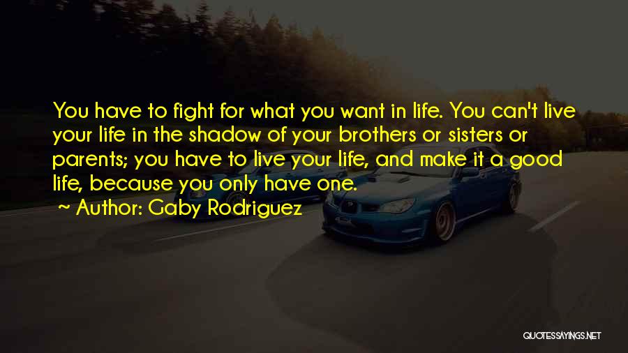 Gaby Rodriguez Quotes: You Have To Fight For What You Want In Life. You Can't Live Your Life In The Shadow Of Your