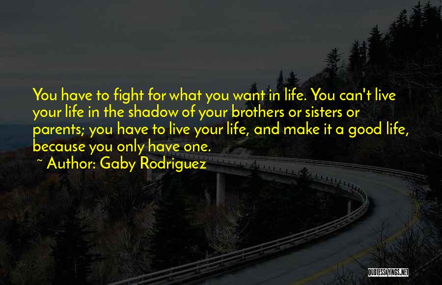 Gaby Rodriguez Quotes: You Have To Fight For What You Want In Life. You Can't Live Your Life In The Shadow Of Your