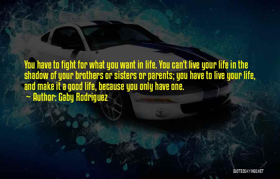 Gaby Rodriguez Quotes: You Have To Fight For What You Want In Life. You Can't Live Your Life In The Shadow Of Your