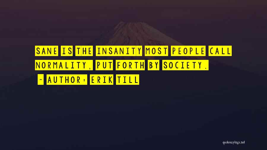 Erik Till Quotes: Sane Is The Insanity Most People Call Normality, Put Forth By Society.