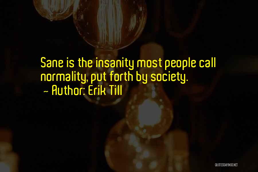 Erik Till Quotes: Sane Is The Insanity Most People Call Normality, Put Forth By Society.