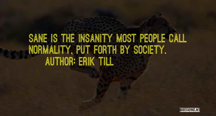 Erik Till Quotes: Sane Is The Insanity Most People Call Normality, Put Forth By Society.