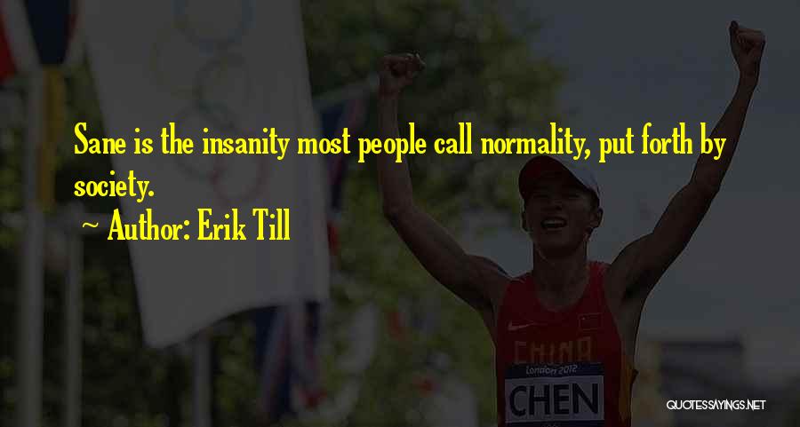 Erik Till Quotes: Sane Is The Insanity Most People Call Normality, Put Forth By Society.