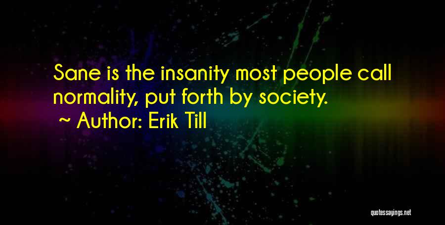 Erik Till Quotes: Sane Is The Insanity Most People Call Normality, Put Forth By Society.