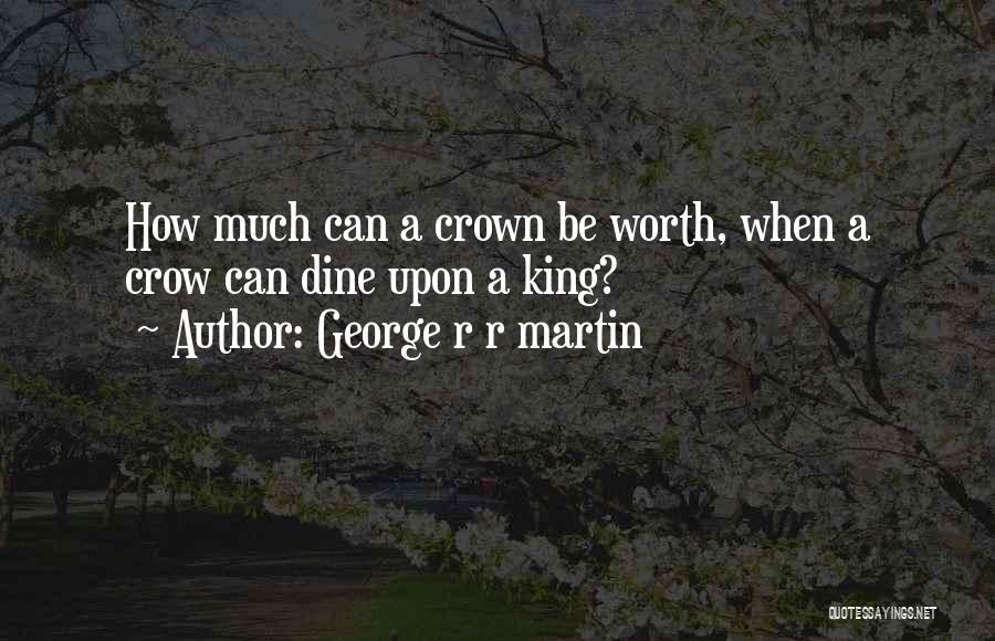 George R R Martin Quotes: How Much Can A Crown Be Worth, When A Crow Can Dine Upon A King?
