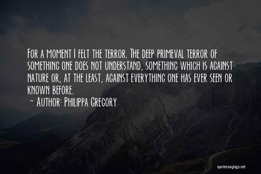 Philippa Gregory Quotes: For A Moment I Felt The Terror. The Deep Primeval Terror Of Something One Does Not Understand, Something Which Is