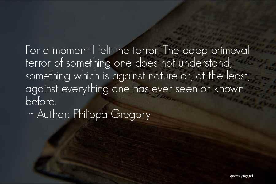 Philippa Gregory Quotes: For A Moment I Felt The Terror. The Deep Primeval Terror Of Something One Does Not Understand, Something Which Is