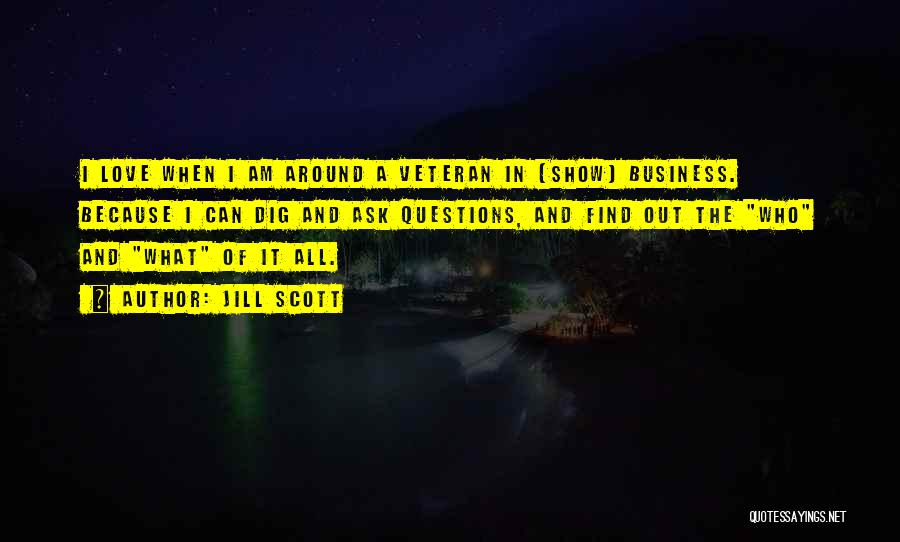 Jill Scott Quotes: I Love When I Am Around A Veteran In [show] Business. Because I Can Dig And Ask Questions, And Find