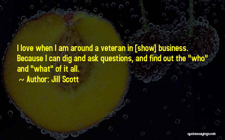 Jill Scott Quotes: I Love When I Am Around A Veteran In [show] Business. Because I Can Dig And Ask Questions, And Find