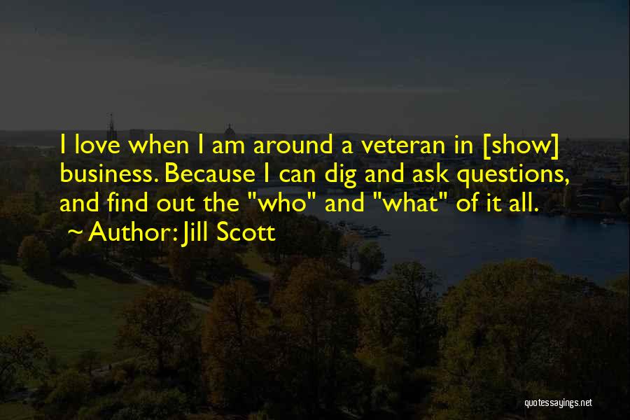 Jill Scott Quotes: I Love When I Am Around A Veteran In [show] Business. Because I Can Dig And Ask Questions, And Find