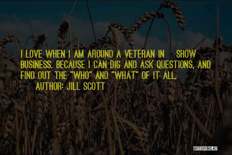 Jill Scott Quotes: I Love When I Am Around A Veteran In [show] Business. Because I Can Dig And Ask Questions, And Find