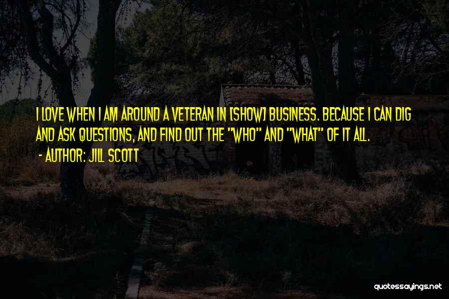 Jill Scott Quotes: I Love When I Am Around A Veteran In [show] Business. Because I Can Dig And Ask Questions, And Find