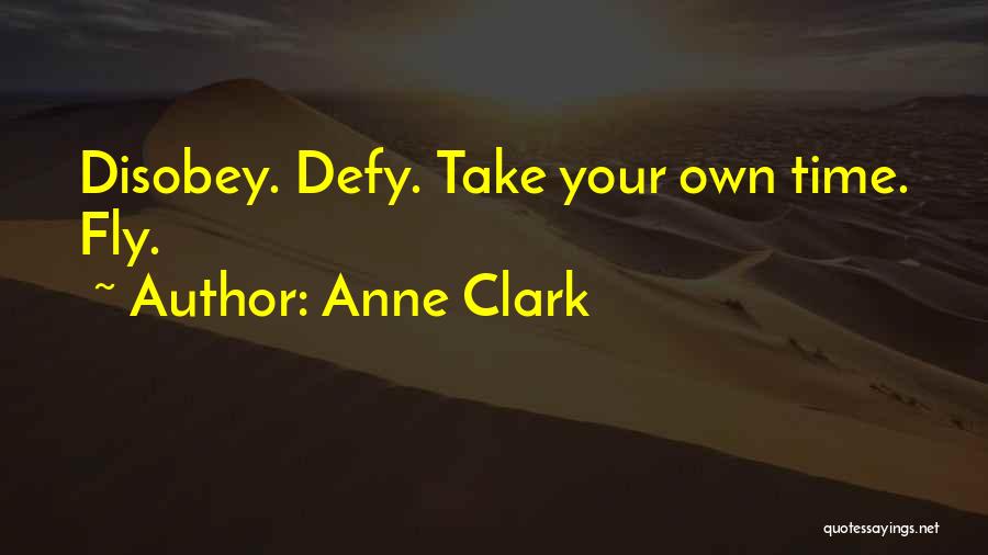 Anne Clark Quotes: Disobey. Defy. Take Your Own Time. Fly.
