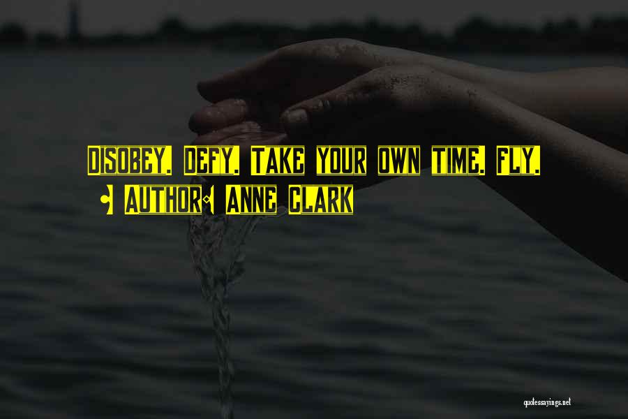 Anne Clark Quotes: Disobey. Defy. Take Your Own Time. Fly.