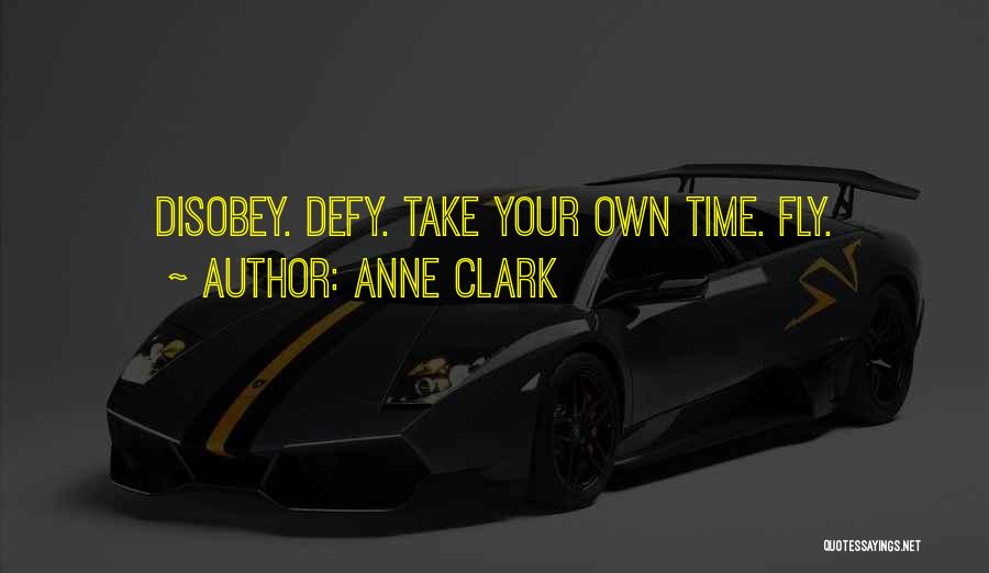 Anne Clark Quotes: Disobey. Defy. Take Your Own Time. Fly.