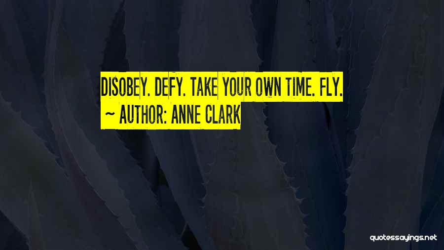Anne Clark Quotes: Disobey. Defy. Take Your Own Time. Fly.