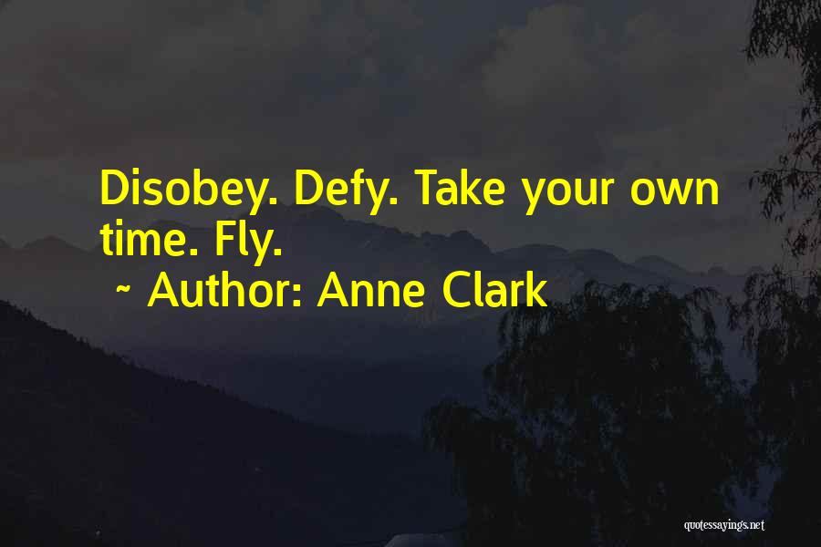 Anne Clark Quotes: Disobey. Defy. Take Your Own Time. Fly.