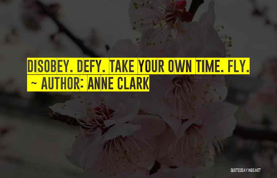 Anne Clark Quotes: Disobey. Defy. Take Your Own Time. Fly.