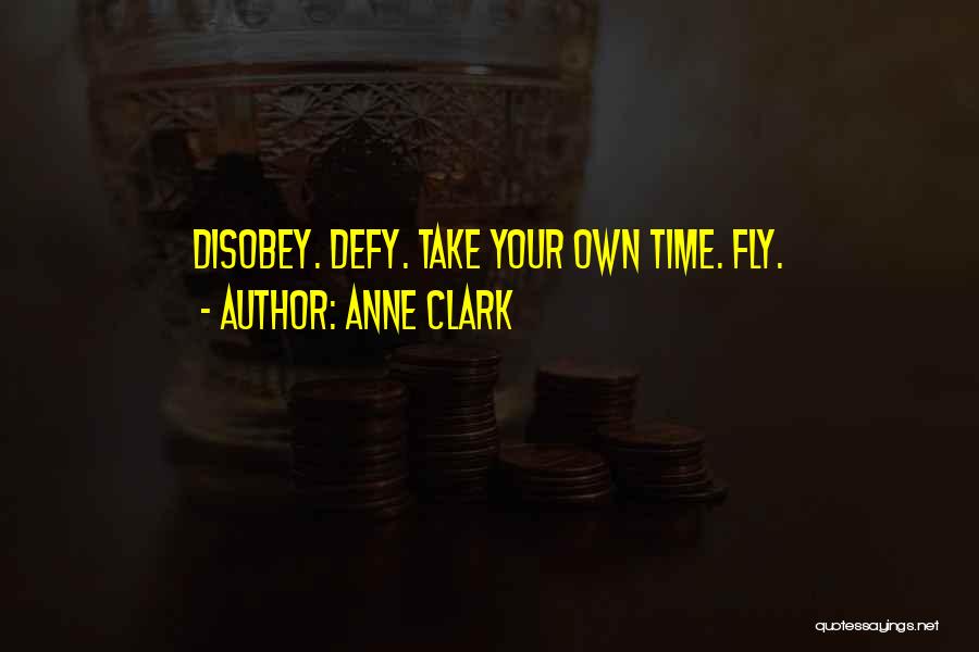 Anne Clark Quotes: Disobey. Defy. Take Your Own Time. Fly.