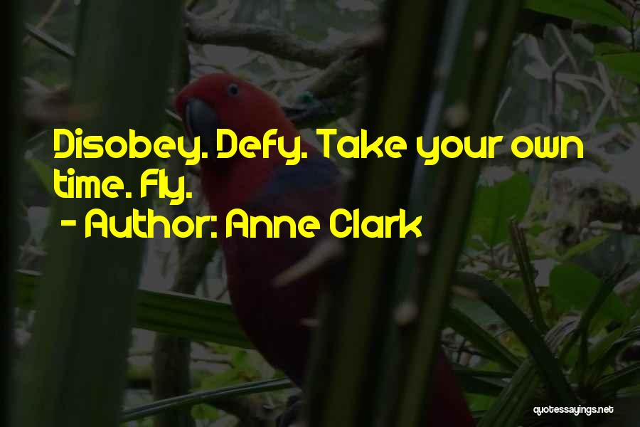 Anne Clark Quotes: Disobey. Defy. Take Your Own Time. Fly.