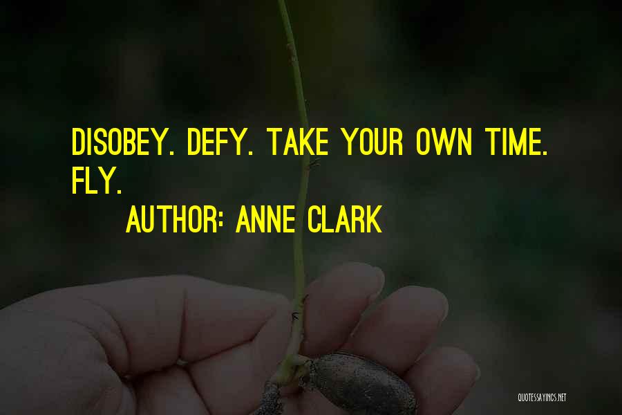Anne Clark Quotes: Disobey. Defy. Take Your Own Time. Fly.