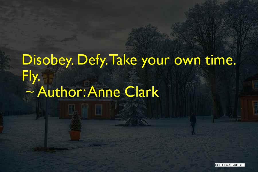 Anne Clark Quotes: Disobey. Defy. Take Your Own Time. Fly.