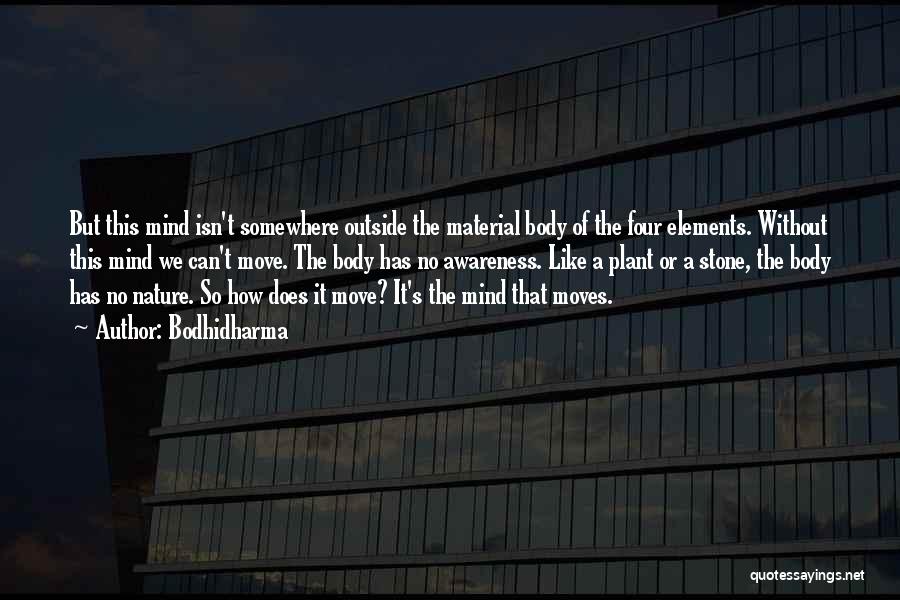 Bodhidharma Quotes: But This Mind Isn't Somewhere Outside The Material Body Of The Four Elements. Without This Mind We Can't Move. The