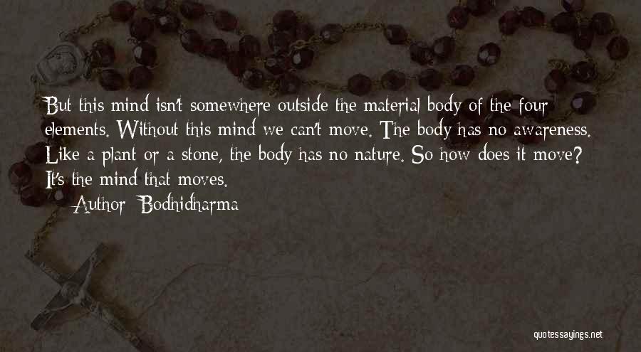 Bodhidharma Quotes: But This Mind Isn't Somewhere Outside The Material Body Of The Four Elements. Without This Mind We Can't Move. The