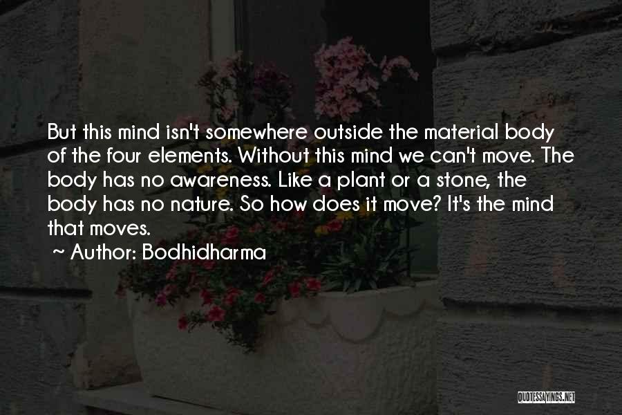 Bodhidharma Quotes: But This Mind Isn't Somewhere Outside The Material Body Of The Four Elements. Without This Mind We Can't Move. The