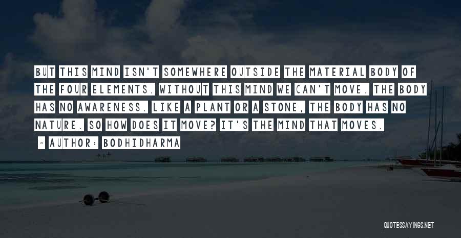 Bodhidharma Quotes: But This Mind Isn't Somewhere Outside The Material Body Of The Four Elements. Without This Mind We Can't Move. The