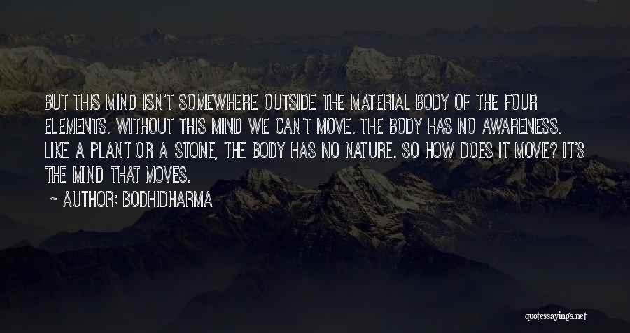 Bodhidharma Quotes: But This Mind Isn't Somewhere Outside The Material Body Of The Four Elements. Without This Mind We Can't Move. The