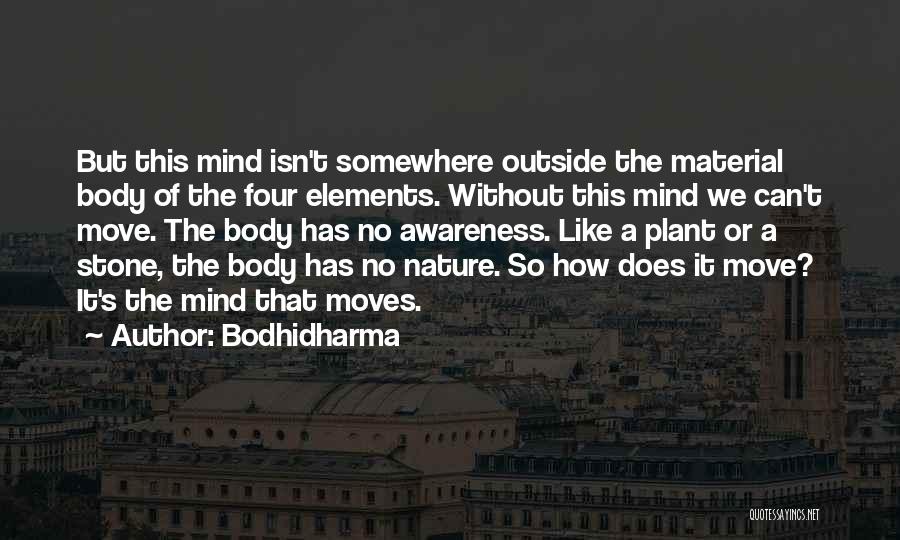 Bodhidharma Quotes: But This Mind Isn't Somewhere Outside The Material Body Of The Four Elements. Without This Mind We Can't Move. The