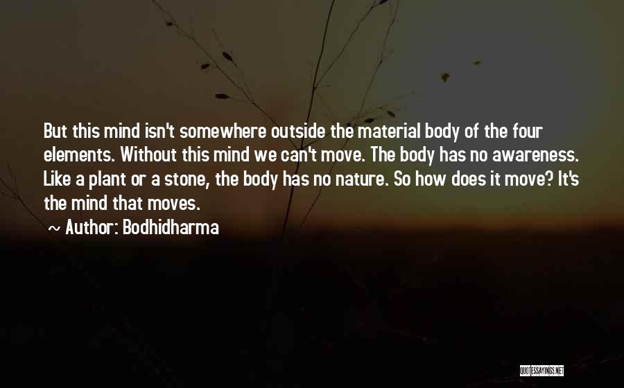 Bodhidharma Quotes: But This Mind Isn't Somewhere Outside The Material Body Of The Four Elements. Without This Mind We Can't Move. The