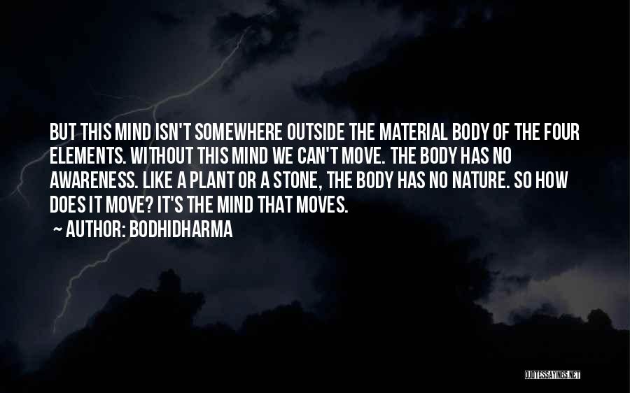 Bodhidharma Quotes: But This Mind Isn't Somewhere Outside The Material Body Of The Four Elements. Without This Mind We Can't Move. The