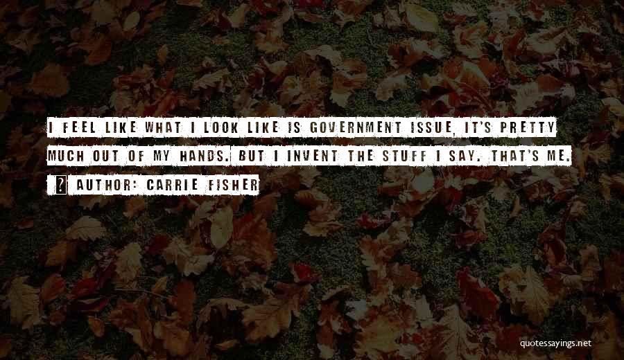Carrie Fisher Quotes: I Feel Like What I Look Like Is Government Issue, It's Pretty Much Out Of My Hands. But I Invent