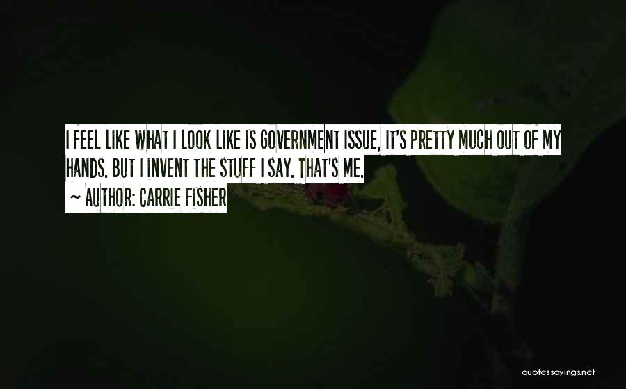 Carrie Fisher Quotes: I Feel Like What I Look Like Is Government Issue, It's Pretty Much Out Of My Hands. But I Invent