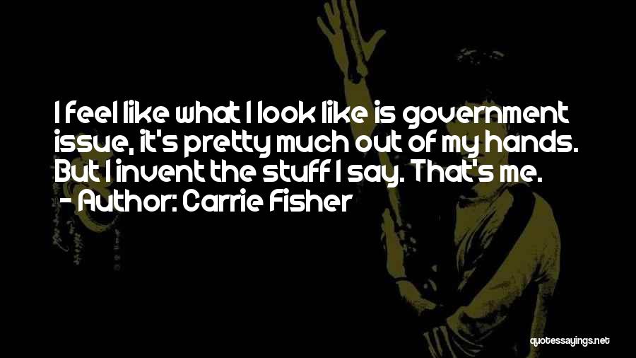 Carrie Fisher Quotes: I Feel Like What I Look Like Is Government Issue, It's Pretty Much Out Of My Hands. But I Invent